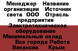 Менеджер › Название организации ­ Источник света, ООО › Отрасль предприятия ­ Электротехническое оборудование › Минимальный оклад ­ 30 000 - Все города Работа » Вакансии   . Крым,Бахчисарай